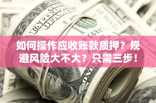 济南如何操作应收账款质押？规避风险大不大？只需三步！