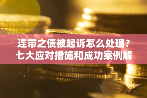 济南连带之债被起诉怎么处理？七大应对措施和成功案例解析