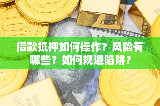 济南借款抵押如何操作?风险有哪些?如何规避陷阱? 济南借款抵押如何操作?风险有哪些?如何规避陷阱?