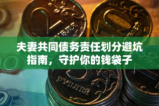 济南夫妻共同债务责任划分避坑指南，守护你的钱袋子