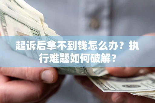 济南起诉后拿不到钱怎么办?执行难题如何破解? 济南起诉后拿不到钱怎么办?执行难题如何破解?