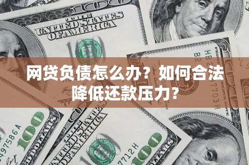 济南网贷负债怎么办？如何合法降低还款压力？