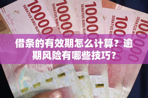 济南借条的有效期怎么计算？逾期风险有哪些技巧？