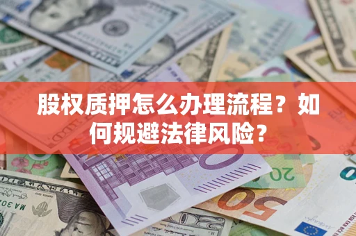 济南股权质押怎么办理流程？如何规避法律风险？