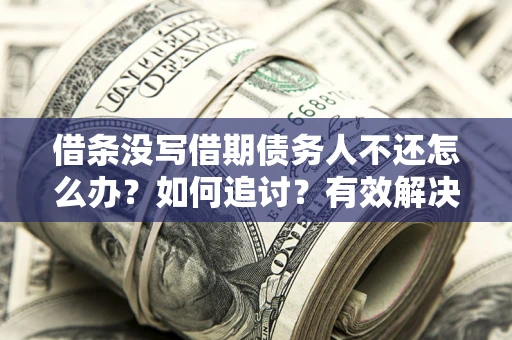 济南借条没写借期债务人不还怎么办？如何追讨？有效解决方案！