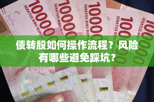 济南债转股如何操作流程?风险有哪些避免踩坑? 济南债转股如何操作流程?风险有哪些避免踩坑?