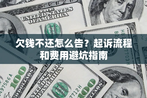 济南欠钱不还怎么告?起诉流程和费用避坑指南 济南欠钱不还怎么告?起诉流程和费用避坑指南