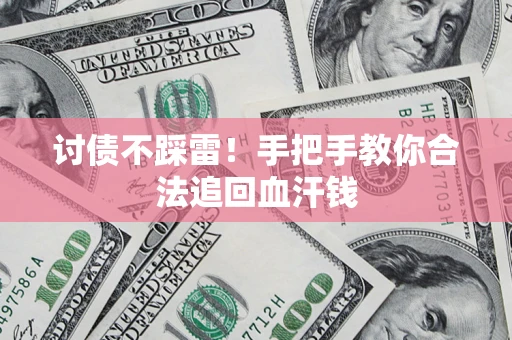 济南讨债不踩雷！手把手教你合法追回血汗钱