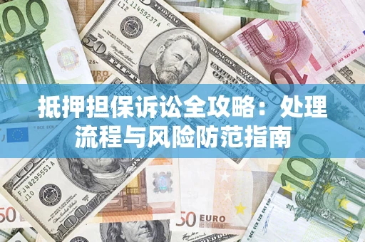济南抵押担保诉讼全攻略：处理流程与风险防范指南