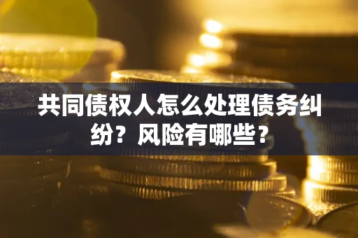 济南共同债权人怎么处理债务纠纷？风险有哪些？
