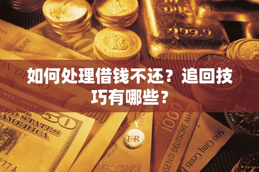 济南如何处理借钱不还？追回技巧有哪些？