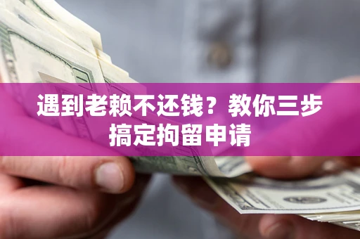 济南遇到老赖不还钱？教你三步搞定拘留申请