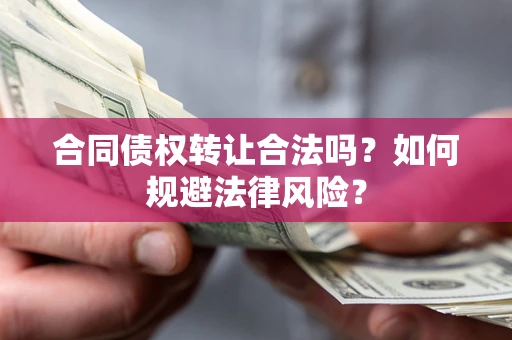 济南合同债权转让合法吗？如何规避法律风险？