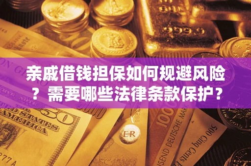 济南亲戚借钱担保如何规避风险？需要哪些法律条款保护？