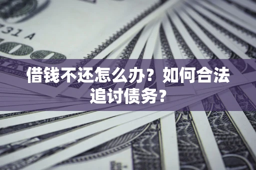 济南借钱不还怎么办？如何合法追讨债务？