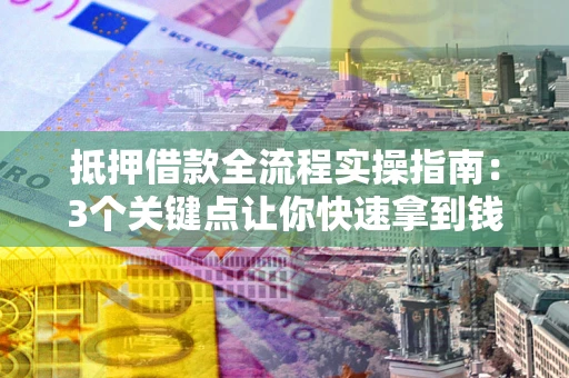 济南抵押借款全流程实操指南：3个关键点让你快速拿到钱
