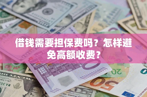 济南借钱需要担保费吗？怎样避免高额收费？