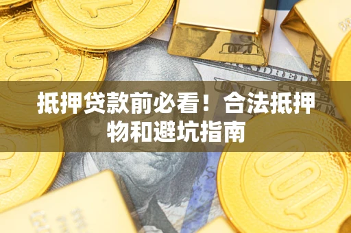 济南抵押贷款前必看！合法抵押物和避坑指南