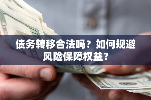 济南债务转移合法吗？如何规避风险保障权益？