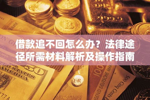 济南借款追不回怎么办?法律途径所需材料解析及操作指南 济南借款追不回怎么办?法律途径所需材料解析及操作指南