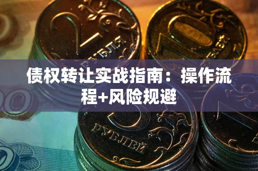 济南债权转让实战指南：操作流程+风险规避