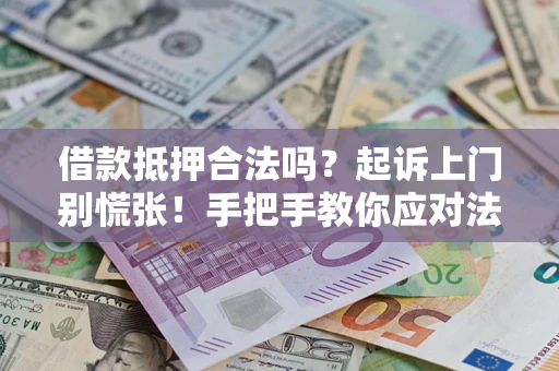 济南借款抵押合法吗？起诉上门别慌张！手把手教你应对法律程序