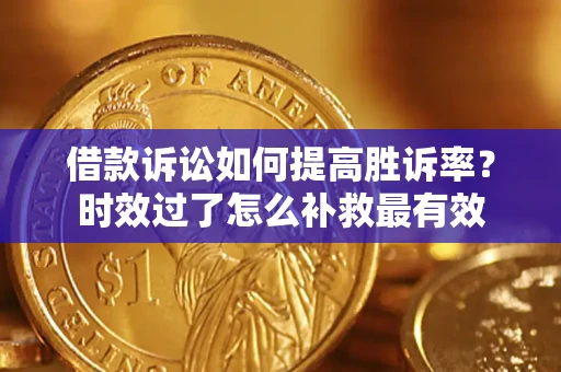 济南借款诉讼如何提高胜诉率？时效过了怎么补救最有效