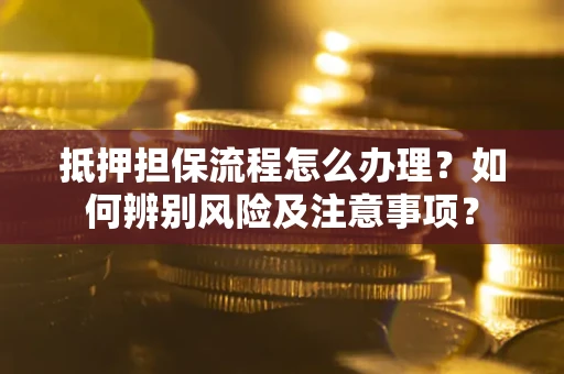 济南抵押担保流程怎么办理？如何辨别风险及注意事项？
