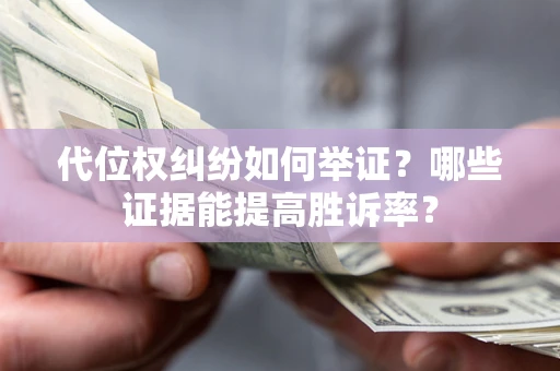 济南代位权纠纷如何举证？哪些证据能提高胜诉率？
