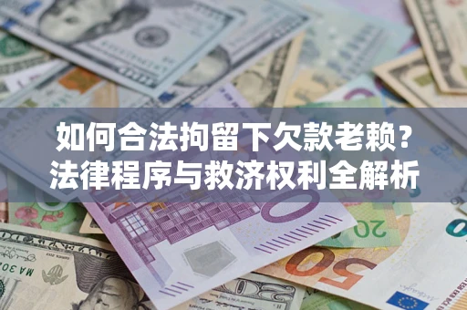 济南如何合法拘留下欠款老赖？法律程序与救济权利全解析