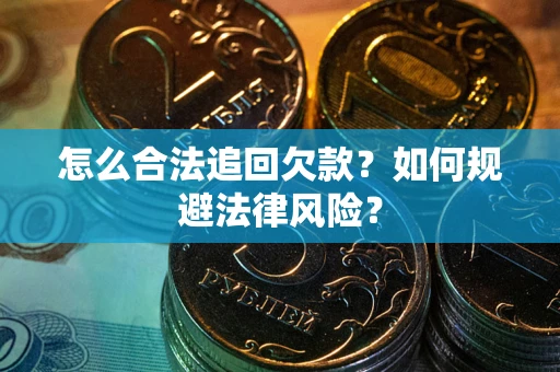 济南怎么合法追回欠款？如何规避法律风险？