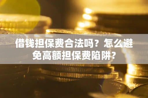 济南借钱担保费合法吗？怎么避免高额担保费陷阱？