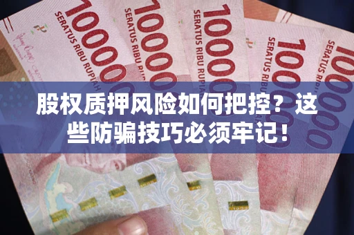 济南股权质押风险如何把控？这些防骗技巧必须牢记！