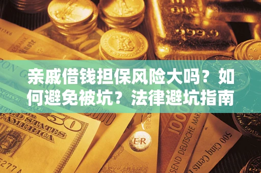 济南亲戚借钱担保风险大吗？如何避免被坑？法律避坑指南