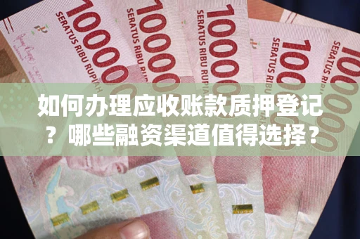 济南如何办理应收账款质押登记？哪些融资渠道值得选择？