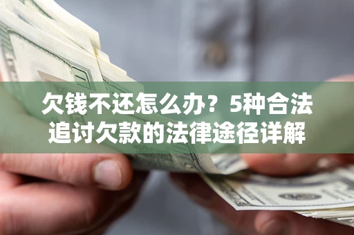 济南欠钱不还怎么办？5种合法追讨欠款的法律途径详解