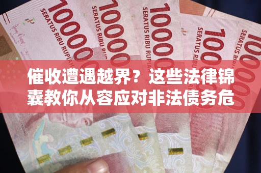 济南催收遭遇越界？这些法律锦囊教你从容应对非法债务危机