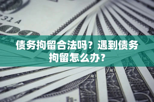 济南债务拘留合法吗？遇到债务拘留怎么办？