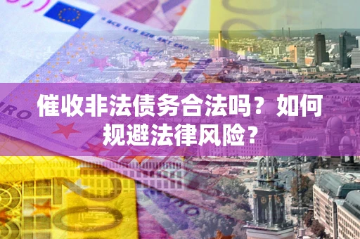 济南催收非法债务合法吗？如何规避法律风险？