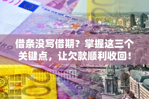 济南借条没写借期？掌握这三个关键点，让欠款顺利收回！