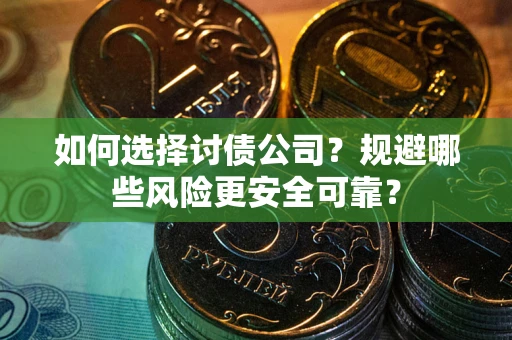 济南如何选择讨债公司？规避哪些风险更安全可靠？