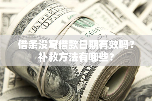 济南借条没写借款日期有效吗?补救方法有哪些? 济南借条没写借款日期有效吗?补救方法有哪些?