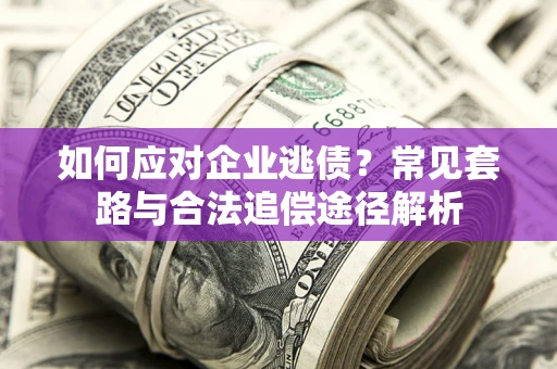 济南如何应对企业逃债？常见套路与合法追偿途径解析