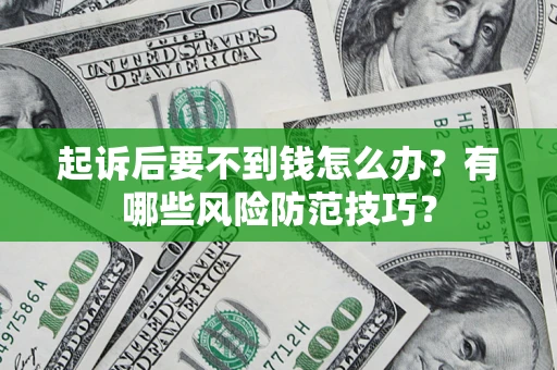 济南起诉后要不到钱怎么办?有哪些风险防范技巧? 济南起诉后要不到钱怎么办?有哪些风险防范技巧?
