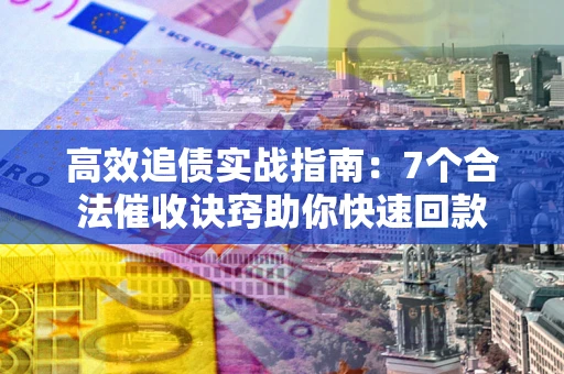 济南高效追债实战指南：7个合法催收诀窍助你快速回款