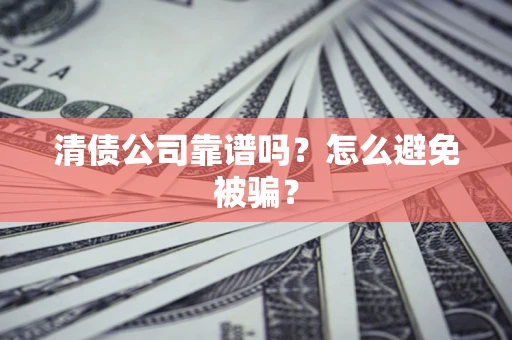 济南清债公司靠谱吗？怎么避免被骗？