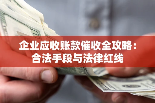 济南企业应收账款催收全攻略：合法手段与法律红线