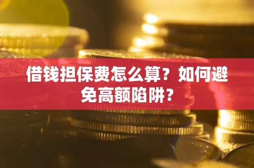 济南借钱担保费怎么算？如何避免高额陷阱？