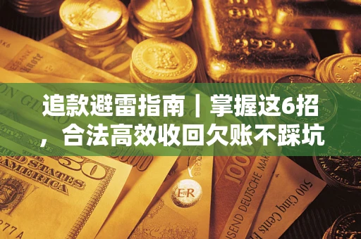 济南追款避雷指南｜掌握这6招，合法高效收回欠账不踩坑