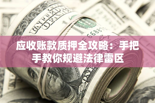 济南应收账款质押全攻略：手把手教你规避法律雷区